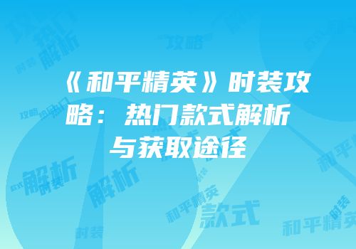 《和平精英》时装攻略：热门款式解析与获取途径