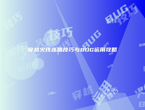 穿越火线连跳技巧与BUG运用攻略