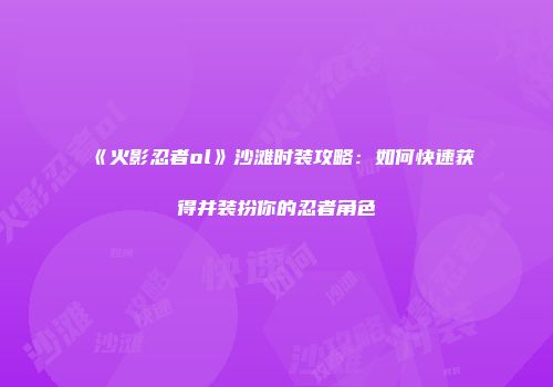 《火影忍者ol》沙滩时装攻略：如何快速获得并装扮你的忍者角色