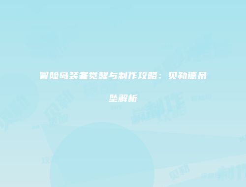 冒险岛装备觉醒与制作攻略：贝勒德吊坠解析