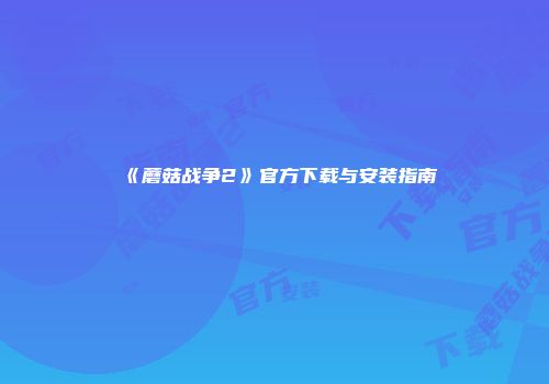 《蘑菇战争2》官方下载与安装指南