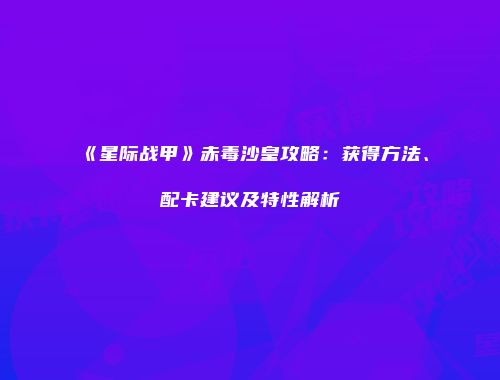 《星际战甲》赤毒沙皇攻略：获得方法、配卡建议及特性解析