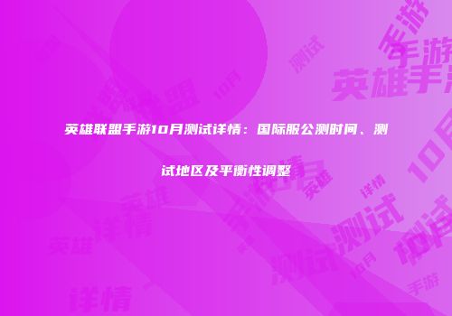 英雄联盟手游10月测试详情：国际服公测时间、测试地区及平衡性调整