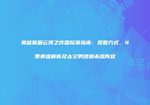 英雄联盟云顶之弈国际赛指南：观看方式、4费英雄解析及太空男团爆杀流阵容