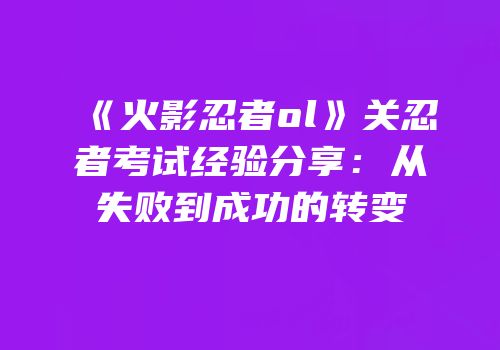 《火影忍者ol》关忍者考试经验分享：从失败到成功的转变