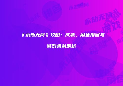 《永劫无间》攻略：成就、角色排名与游戏机制解析