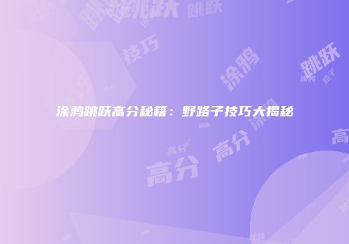 涂鸦跳跃高分秘籍：野路子技巧大揭秘