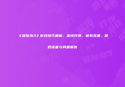 《冒险岛3》游戏技巧解析：金钱炸弹、稀有装备、游戏设置与问题解答