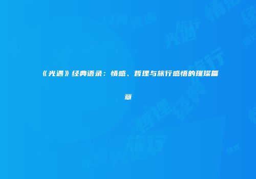 《光遇》经典语录：情感、哲理与旅行感悟的璀璨篇章