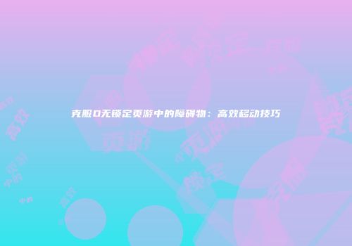 克服D无锁定页游中的障碍物：高效移动技巧