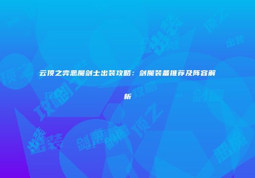 云顶之弈恶魔剑士出装攻略：剑魔装备推荐及阵容解析