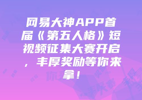 网易大神APP首届《第五人格》短视频征集大赛开启，丰厚奖励等你来拿！