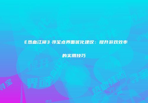 《热血江湖》寻宝点界面优化建议：提升游戏效率的实用技巧