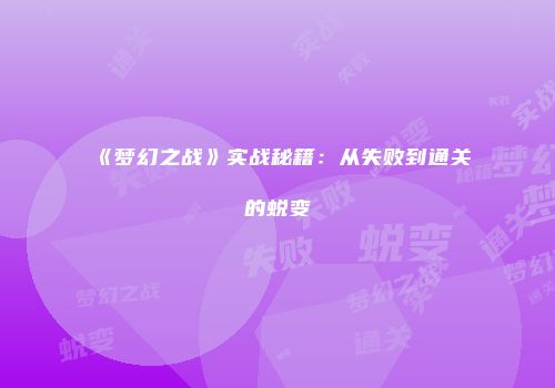 《梦幻之战》实战秘籍：从失败到通关的蜕变