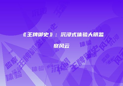 《王牌御史》：沉浸式体验大明监察风云