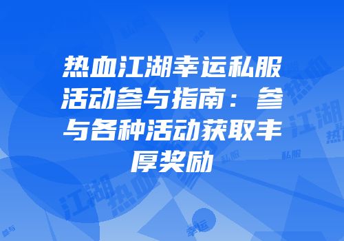 热血江湖幸运私服活动参与指南：参与各种活动获取丰厚奖励