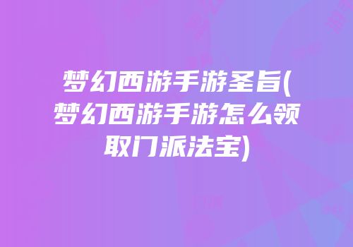 梦幻西游手游圣旨(梦幻西游手游怎么领取门派法宝)