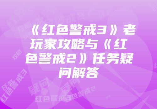 《红色警戒3》老玩家攻略与《红色警戒2》任务疑问解答