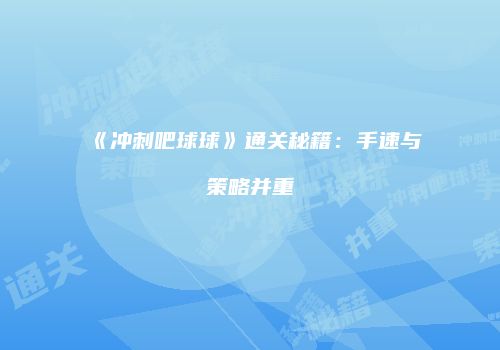 《冲刺吧球球》通关秘籍：手速与策略并重