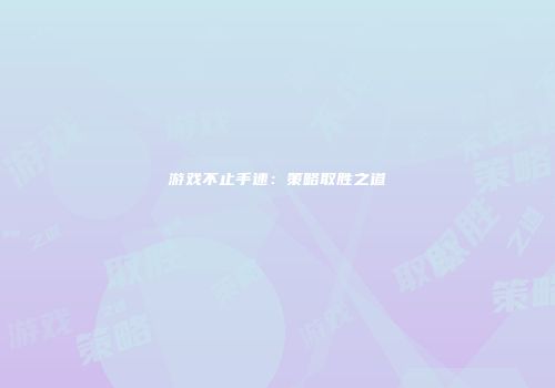 游戏不止手速：策略取胜之道