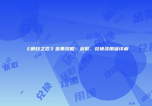 《明日之后》金条攻略：获取、兑换及用途详解