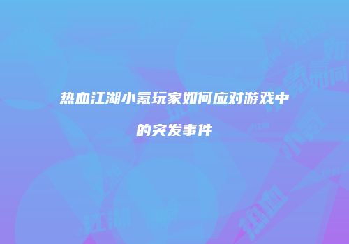 热血江湖小氪玩家如何应对游戏中的突发事件