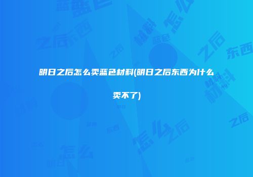 明日之后怎么卖蓝色材料(明日之后东西为什么卖不了)