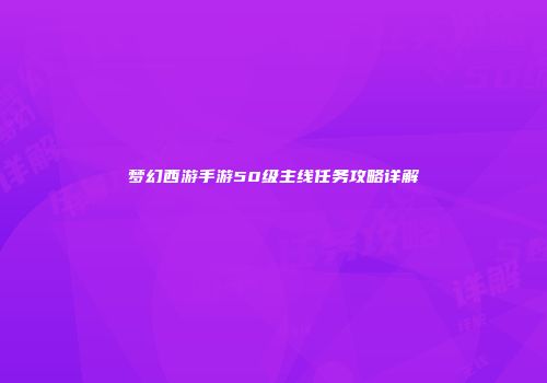 梦幻西游手游50级主线任务攻略详解