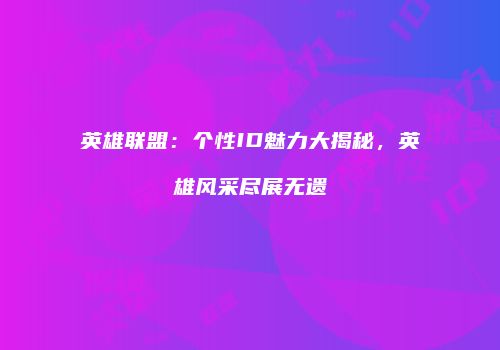 英雄联盟：个性ID魅力大揭秘，英雄风采尽展无遗