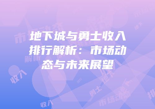 地下城与勇士收入排行解析：市场动态与未来展望