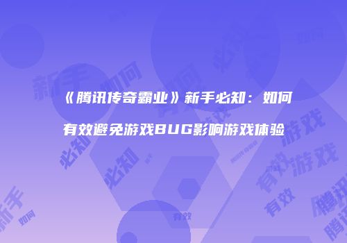 《腾讯传奇霸业》新手必知：如何有效避免游戏BUG影响游戏体验