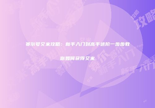 赛尔号艾米攻略:新手入门到高手进阶一步步教你如何获得艾米