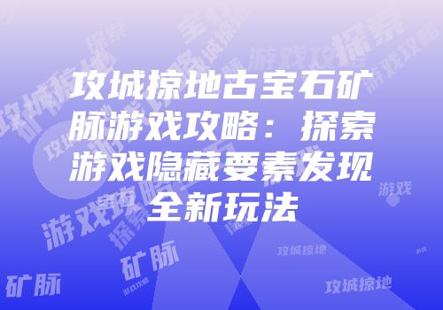 攻城掠地古宝石矿脉游戏攻略：探索游戏隐藏要素发现全新玩法
