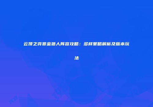 云顶之弈赏金猎人阵容攻略：多样策略解析及版本玩法