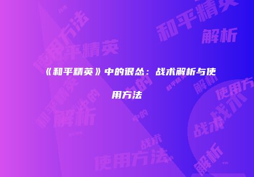 《和平精英》中的很怂：战术解析与使用方法