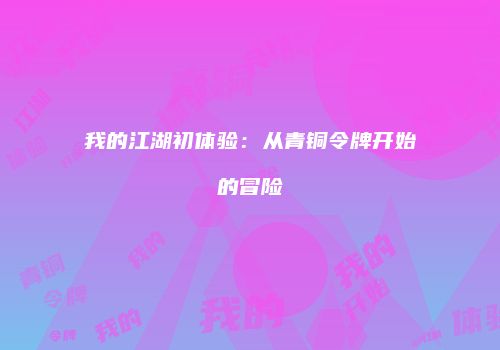 我的江湖初体验：从青铜令牌开始的冒险