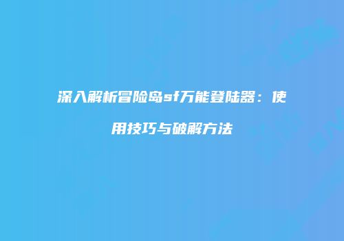 深入解析冒险岛sf万能登陆器：使用技巧与破解方法