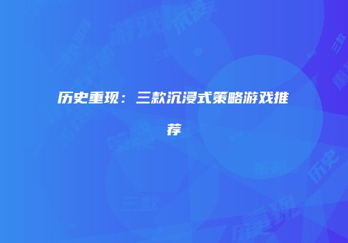 历史重现：三款沉浸式策略游戏推荐