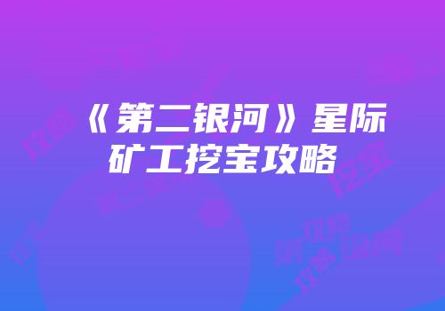 《第二银河》星际矿工挖宝攻略