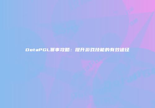 DotaPGL赛事攻略：提升游戏技能的有效途径