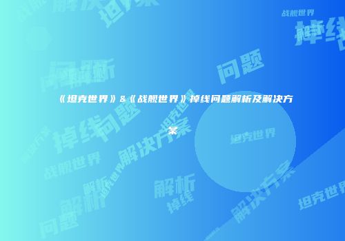 《坦克世界》&《战舰世界》掉线问题解析及解决方案