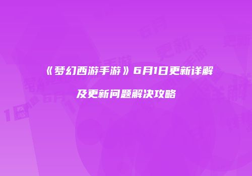 《梦幻西游手游》6月1日更新详解及更新问题解决攻略