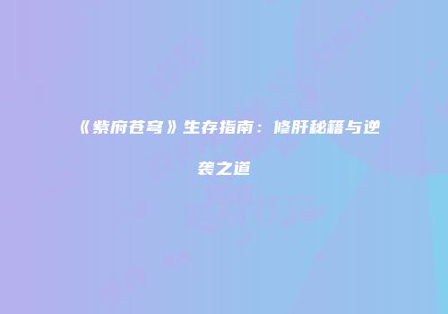 《紫府苍穹》生存指南：修肝秘籍与逆袭之道