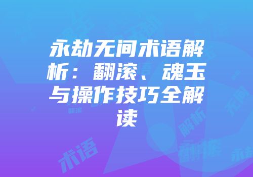 永劫无间术语解析：翻滚、魂玉与操作技巧全解读