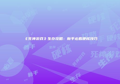 《死神游戏》生存攻略：新手必看硬核技巧