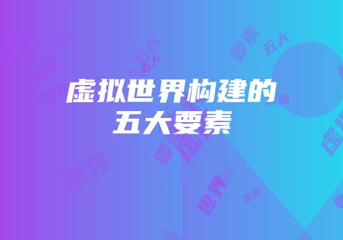 虚拟世界构建的五大要素