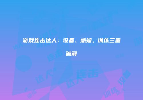 游戏连击达人：设备、感知、训练三重破解
