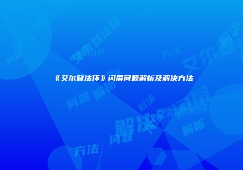 《艾尔登法环》闪屏问题解析及解决方法