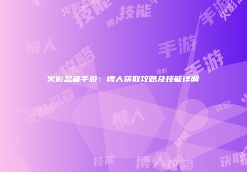 火影忍者手游：博人获取攻略及技能详解