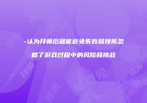 -认为拜师后就能避免失败和挫折忽略了游戏过程中的风险和挑战